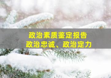 政治素质鉴定报告 政治忠诚、政治定力